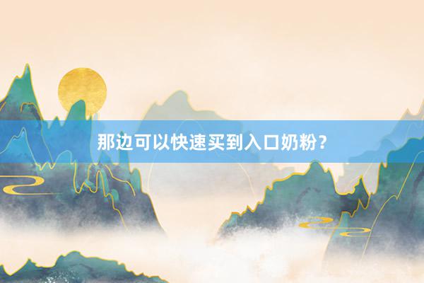 那边可以快速买到入口奶粉？