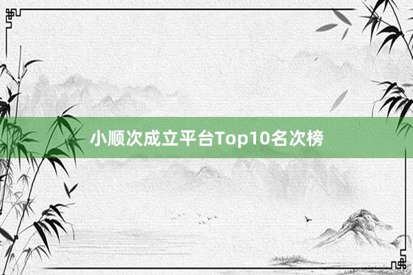 小顺次成立平台Top10名次榜